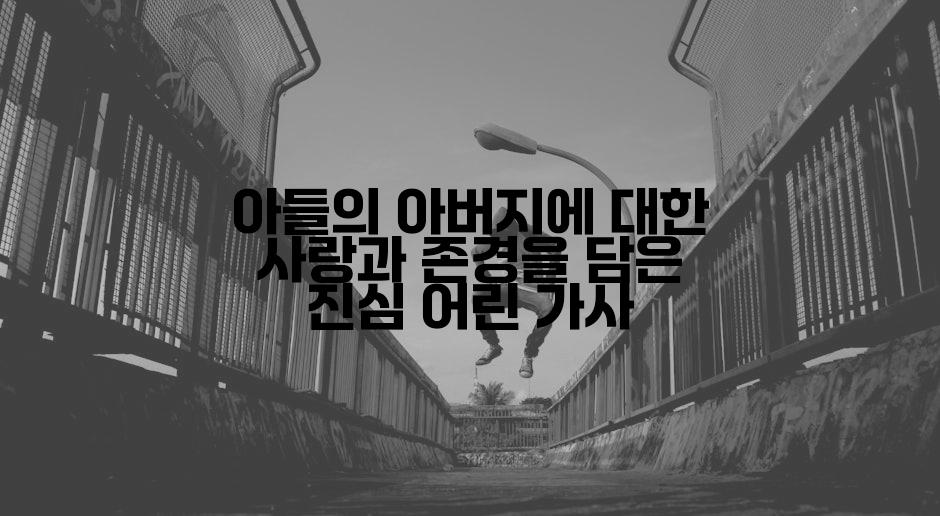 아들의 아버지에 대한 사랑과 존경을 담은 진심 어린 가사