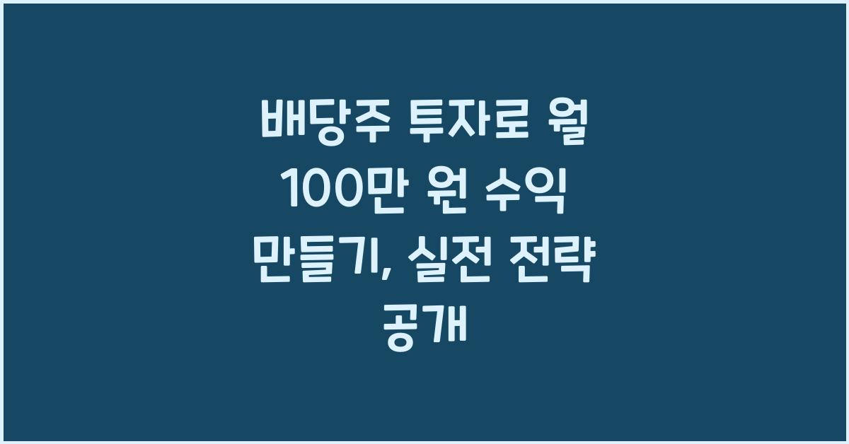 배당주 투자로 월 100만 원 수익 만들기 (실전 투자 전략)