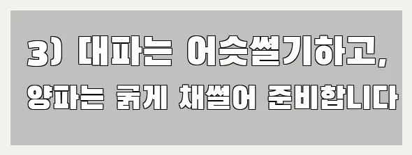  3) 대파는 어슷썰기하고, 양파는 굵게 채썰어 준비합니다