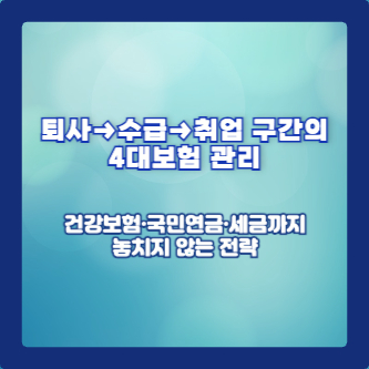 퇴사&rarr;수급&rarr;취업 구간의 4대보험 관리: 건강보험&middot;국민연금&middot;세금까지 놓치지 않는 전략