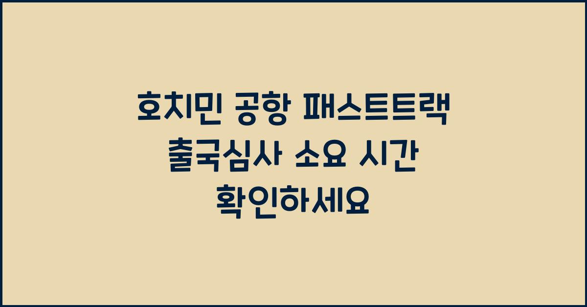 호치민 공항 패스트트랙 출국심사 소요 시간