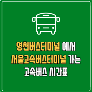 영천버스터미널에서 서울고속버스터미널 고속버스 시간표 요금 예매