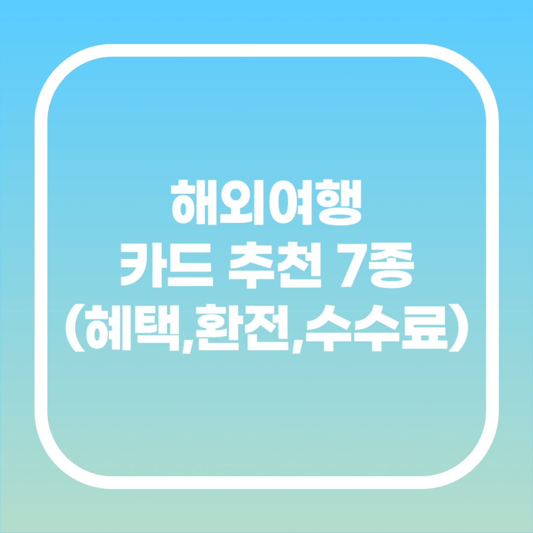 해외여행카드 추천 7종, 혜택, 환전, 수수료