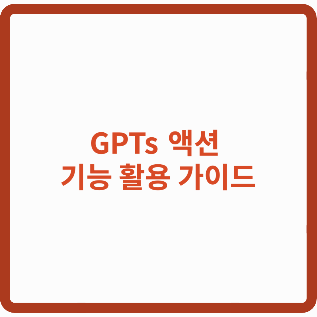 GPTs 액션 기능 활용 가이드: 실전 예시와 적용 방법