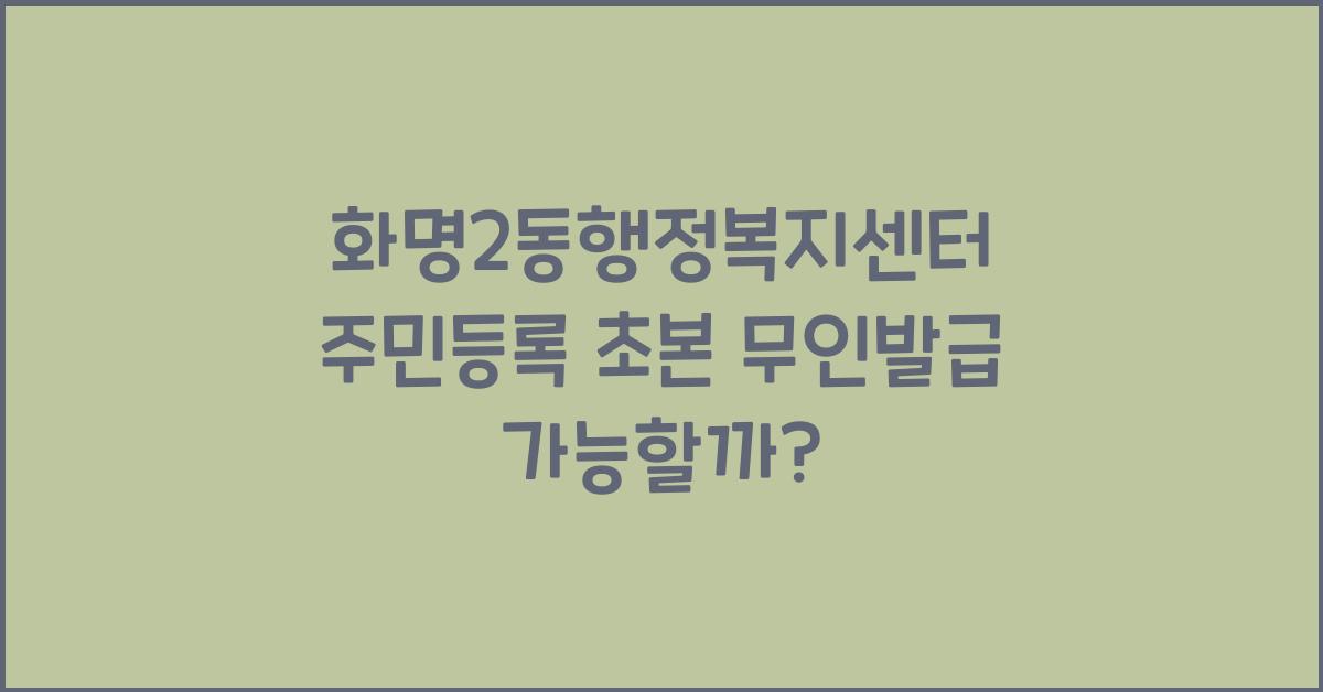 화명2동행정복지센터 주민등록 초본 무인발급 가능 여부