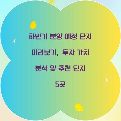 하반기 분양 예정 단지 미리보기: 투자 가치 분석