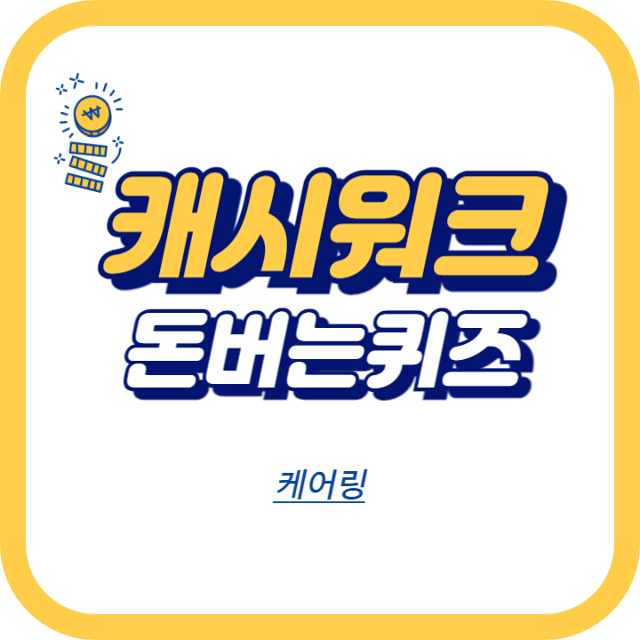케어링 캐시워크 정답 "케어링 퀴즈 풀고, 똑똑하게 간병 비용 절감하세요!" ㅈㄱㅇㅇㄷㄱ ㄱㅈㅇㅇ ㅋㅇㄹ