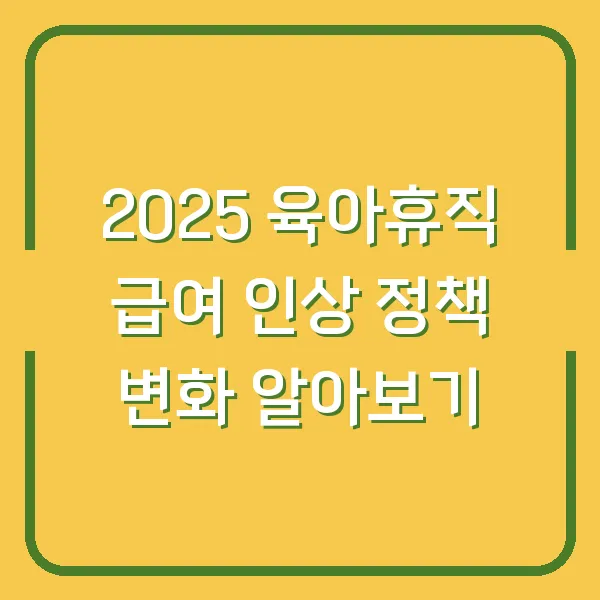 2025 육아휴직 급여 인상 정책 변화 알아보기