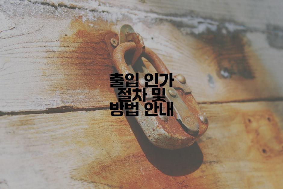 출입 인가 절차 및 방법 안내