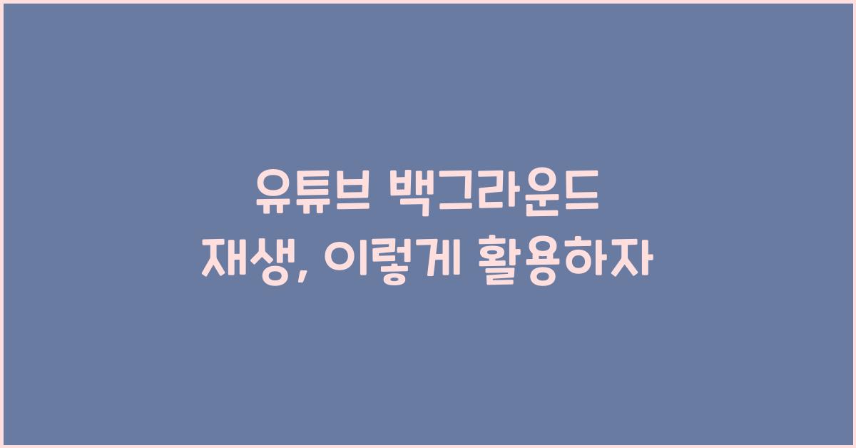 유튜브 백그라운드 재생