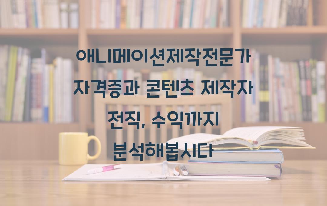 애니메이션제작전문가 자격증, 콘텐츠 제작자로 전직 가능할까? (수익 분석 포함)