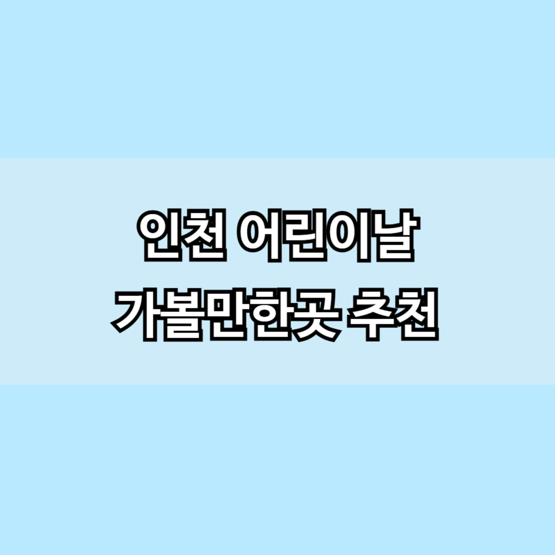 인천 어린이날 가볼만한곳 추천