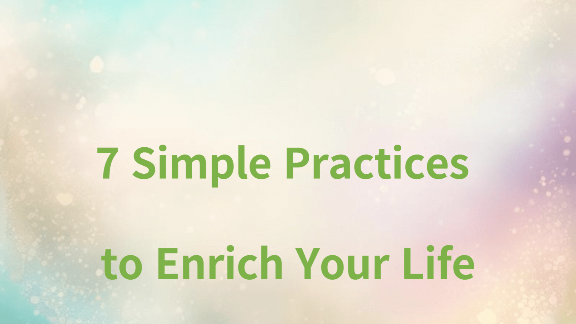 7 Simple Practices to Enrich Your Life