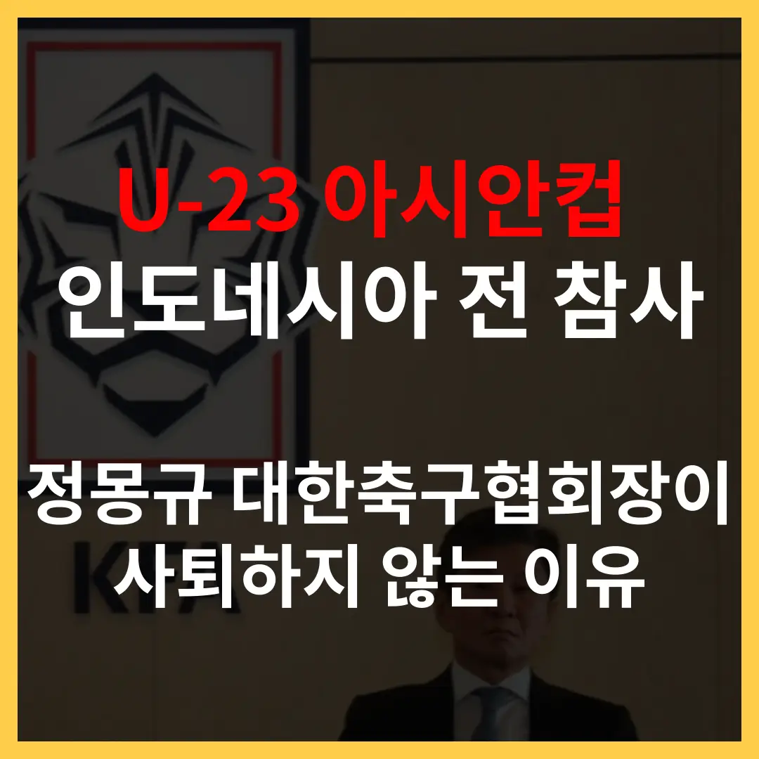 U23 아시안컵 인도네시아전 참사와 정몽규 대한축구협회장이 사퇴하지 않는 이유
