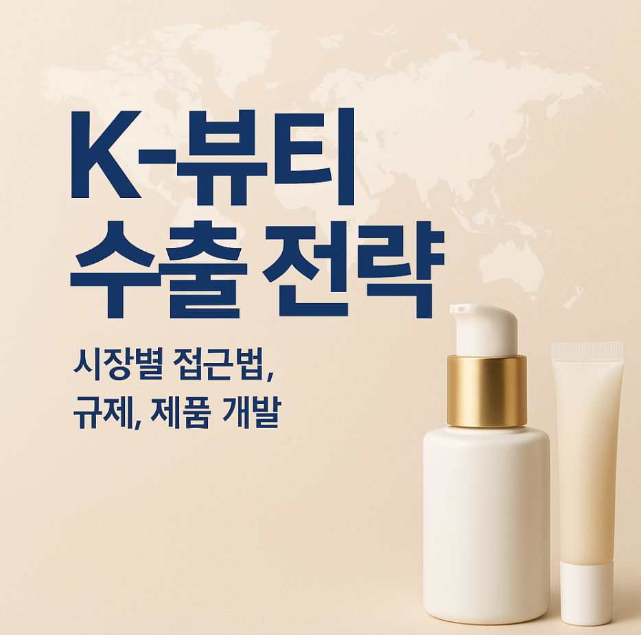 K-뷰티 수출전략(시장별 접근법, 규제, 제품개발)