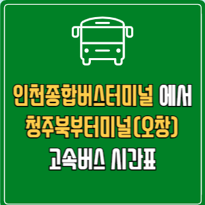 인천종합버스터미널에서 청주북부터미널(오창) 고속버스 시간표 요금 예매