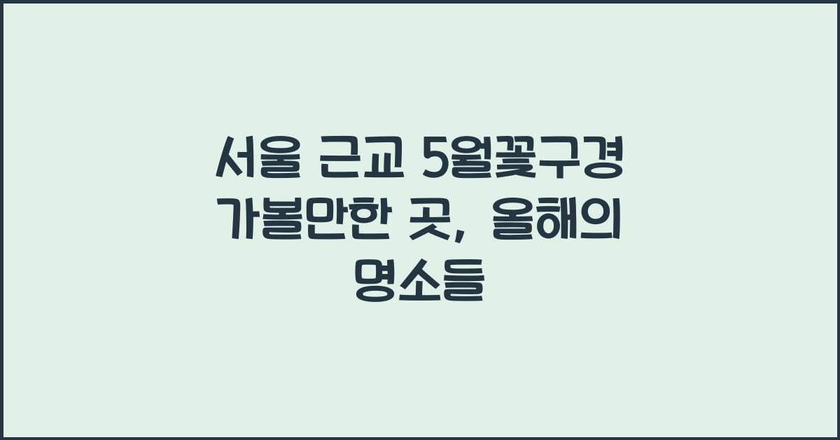 서울 근교 5월꽃구경 가볼만한 곳