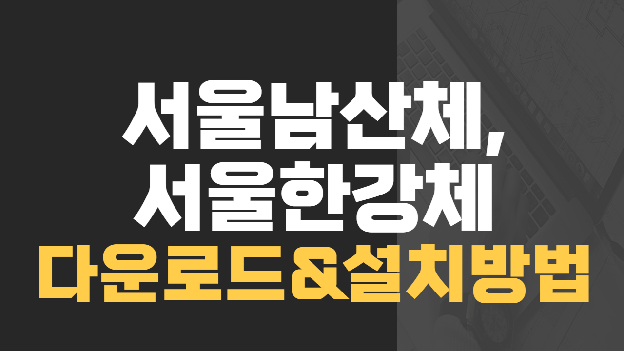 서울남산체, 서울한강체 다운로드 및 설치방법