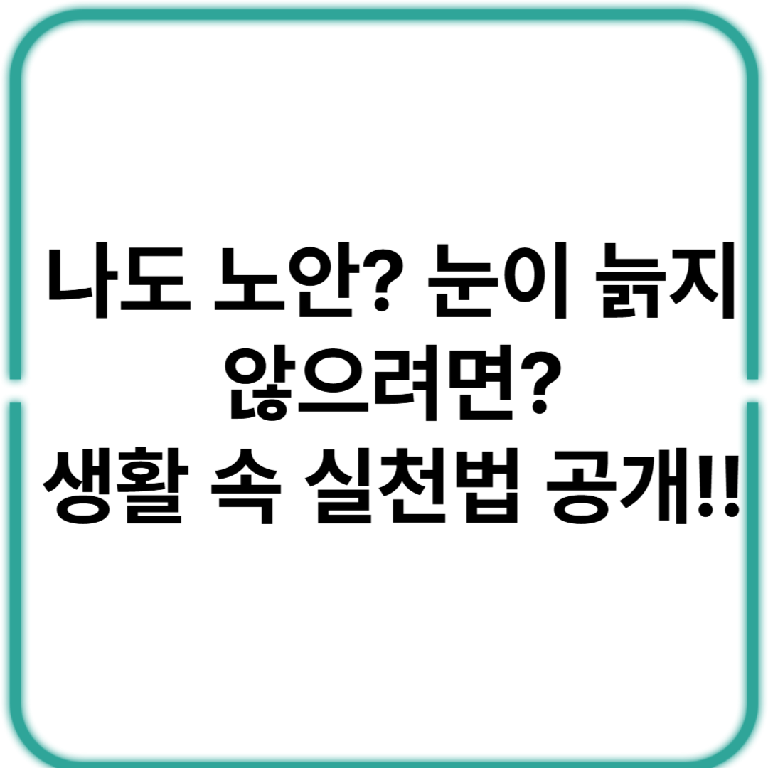 노안 진행 시기,증상, 노안 예방 눈건강 관리법