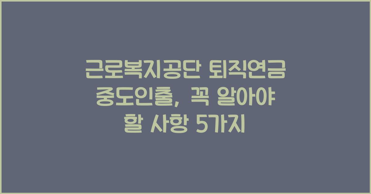 근로복지공단 퇴직연금 중도인출