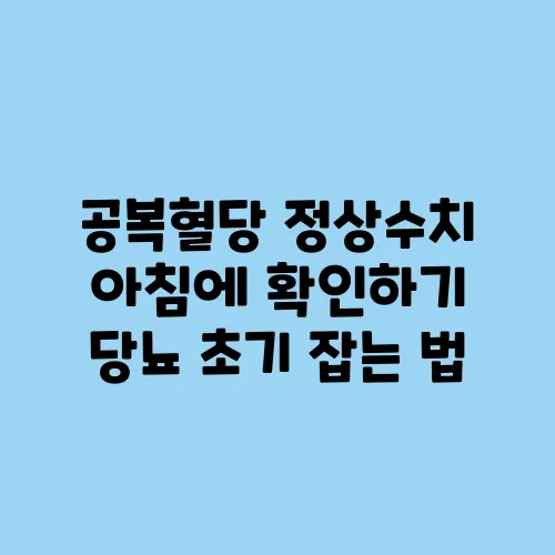 공복혈당 정상수치 아침에 확인하기 당뇨 초기 잡는 법
