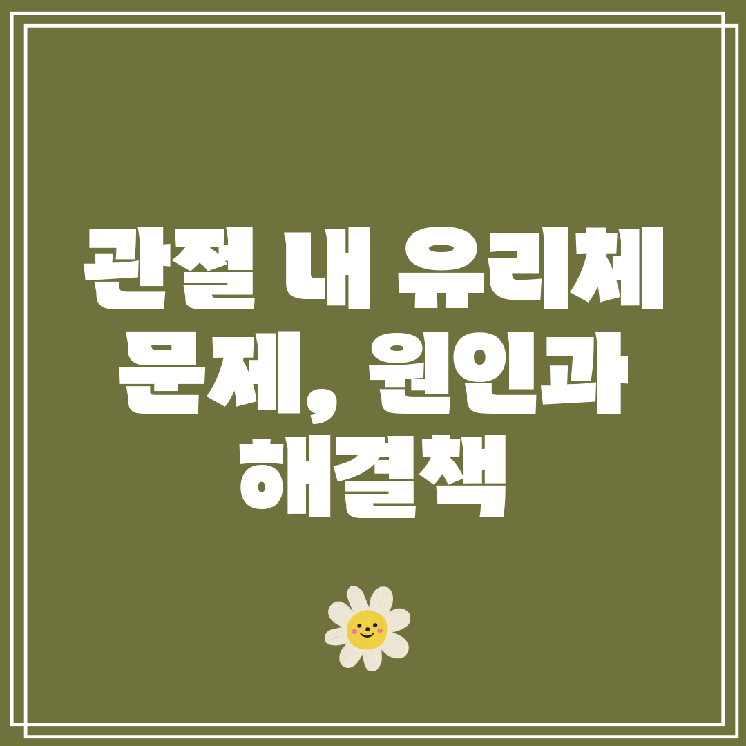관절 내 유리체 문제, 원인과 해결책