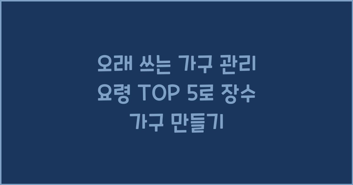 오래 쓰는 가구 관리 요령 TOP 5