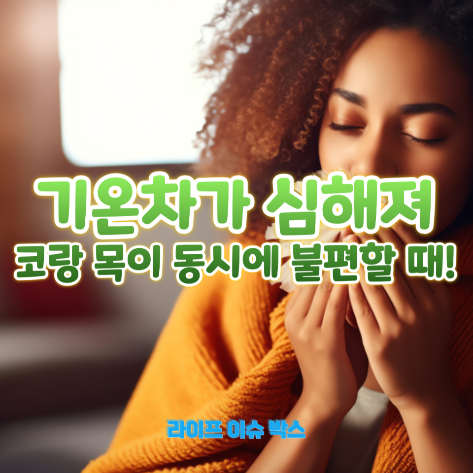 기온차가 심해져 코랑 목이 동시에 불편할 때