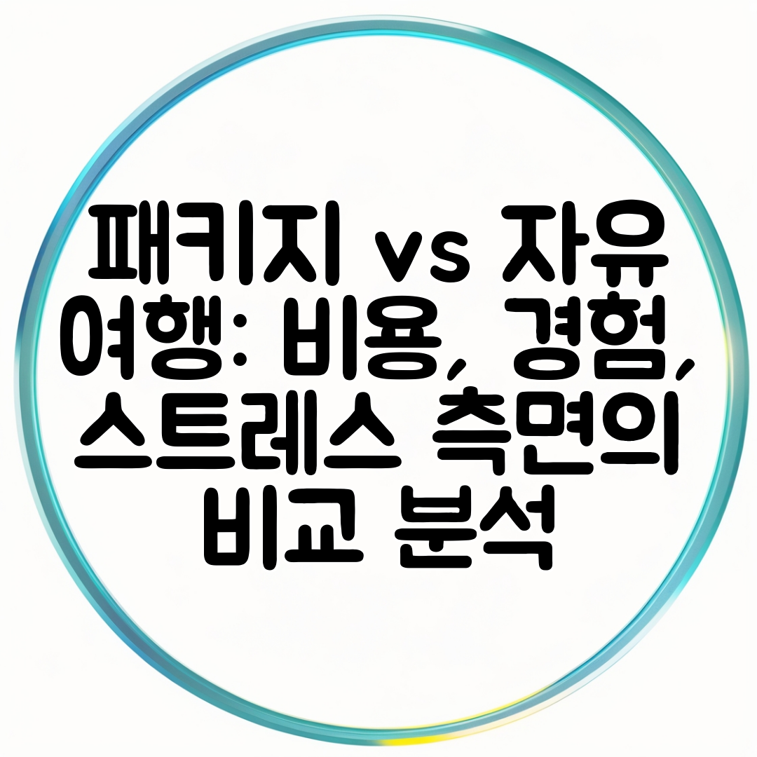 패키지 vs 자유 여행 비용, 경험, 스트레스 측면의 비교 분석