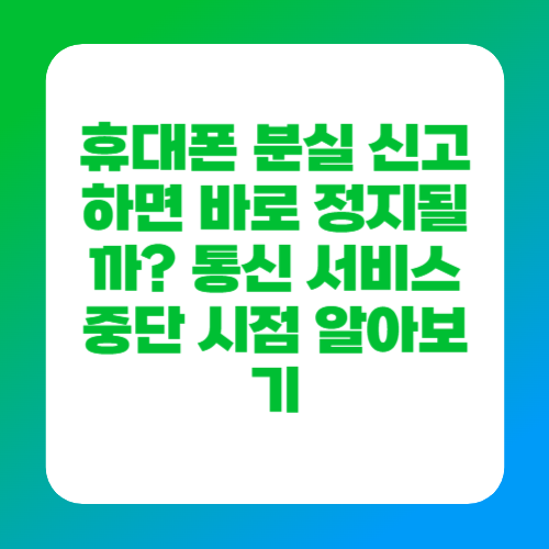 휴대폰 분실 신고하면 바로 정지될까? 통신 서비스 중단 시점 알아보기