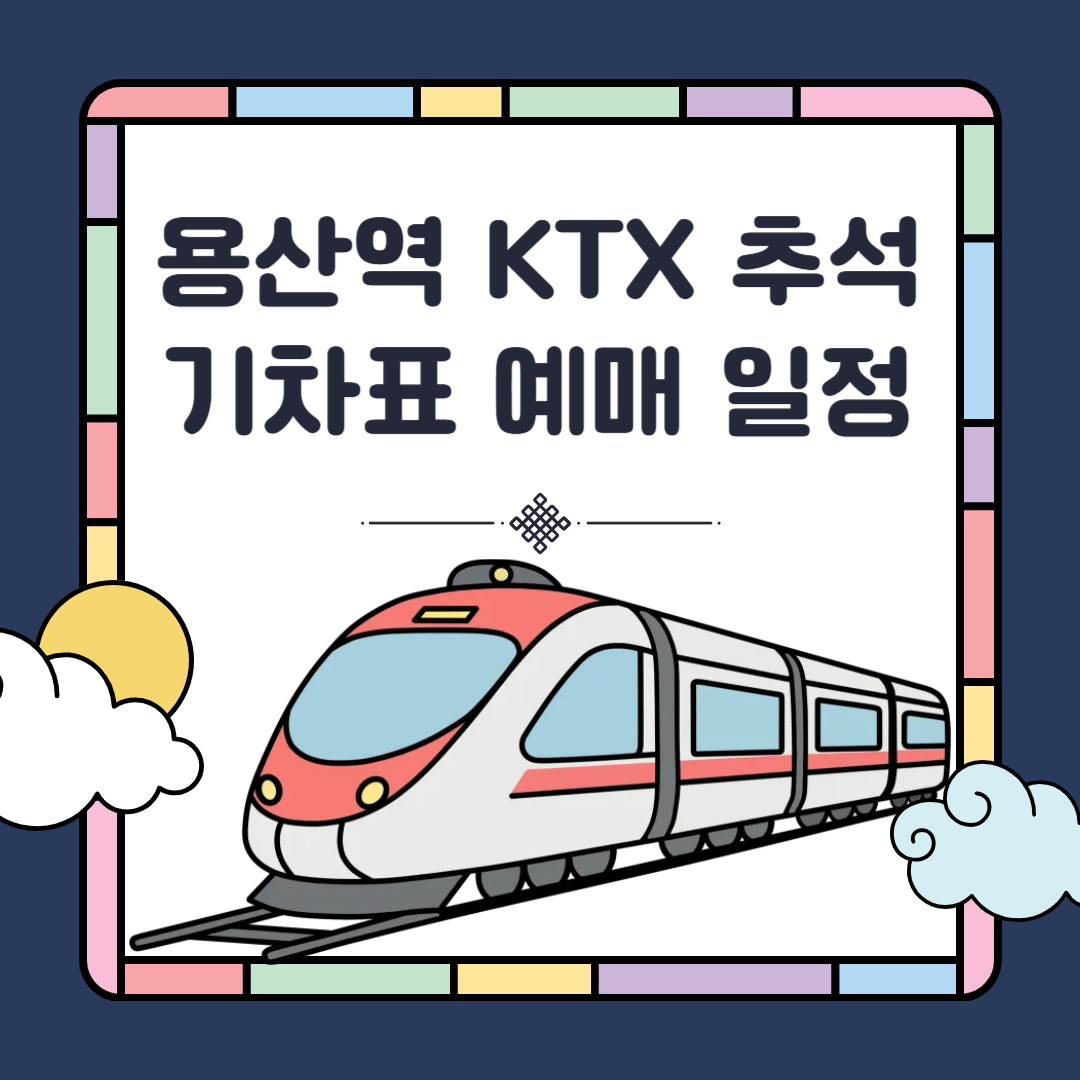 2025 용산역 추석 기차표 예매 일정 총정리｜KTX 시간표 &amp; 예매 팁까지