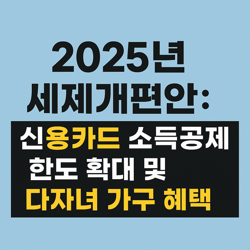 2025년 세제개편안: 신용카드 소득공제 한도 확대 및 다자녀 가구 혜택