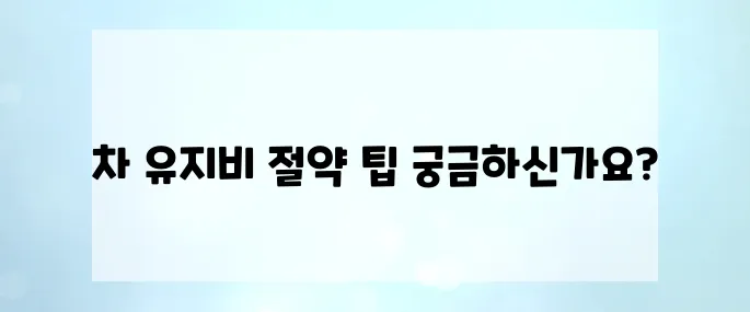 내 차 유지비 폭탄 막는 7가지 절약법