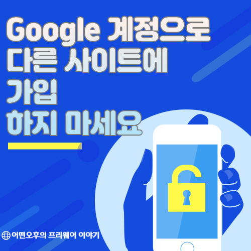 Google 계정으로 다른 사이트 가입을 하지 말아야 하는 이유