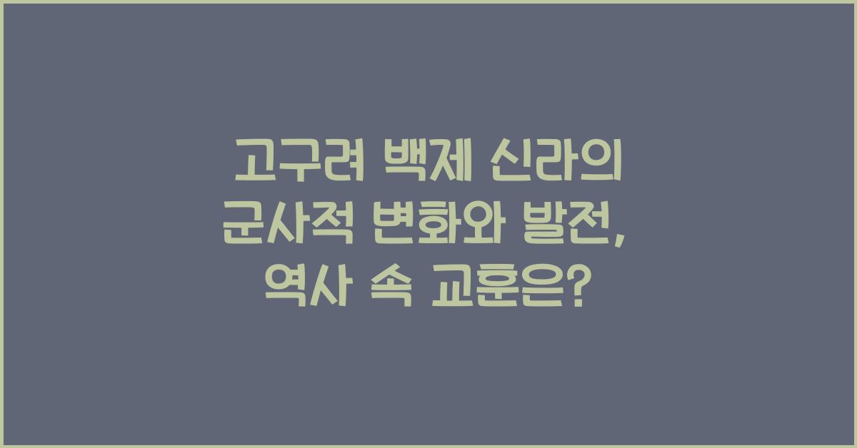 고구려 백제 신라의 군사적 변화와 발전