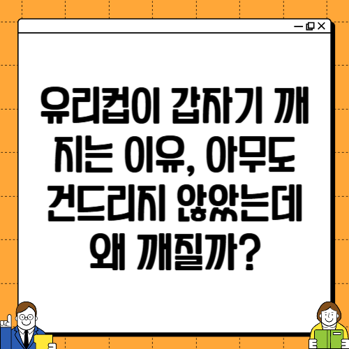 유리컵이 갑자기 깨지는 이유, 아무도 건드리지 않았는데 왜 깨질까?