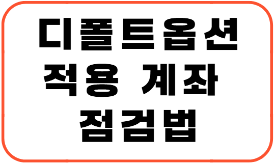 디폴트옵션 적용 계좌 점검법