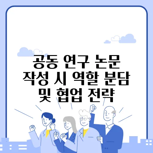 공동 연구 논문 작성 시 역할 분담 및 협업 전략