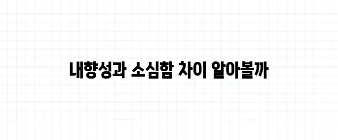 내향성 뜻, 소심한 성격과 다른 이유