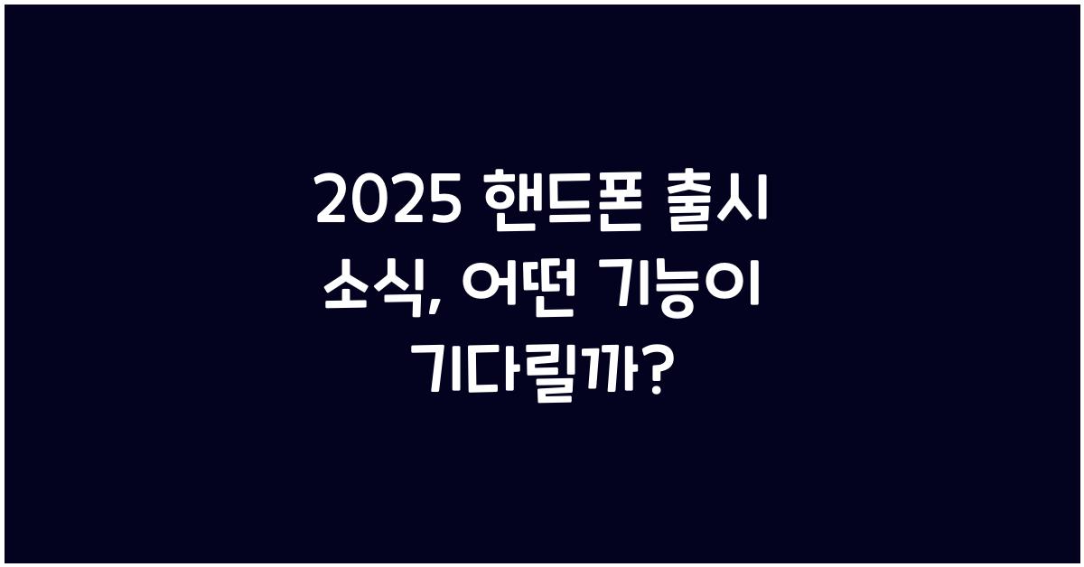 2025 핸드폰 출시 소식