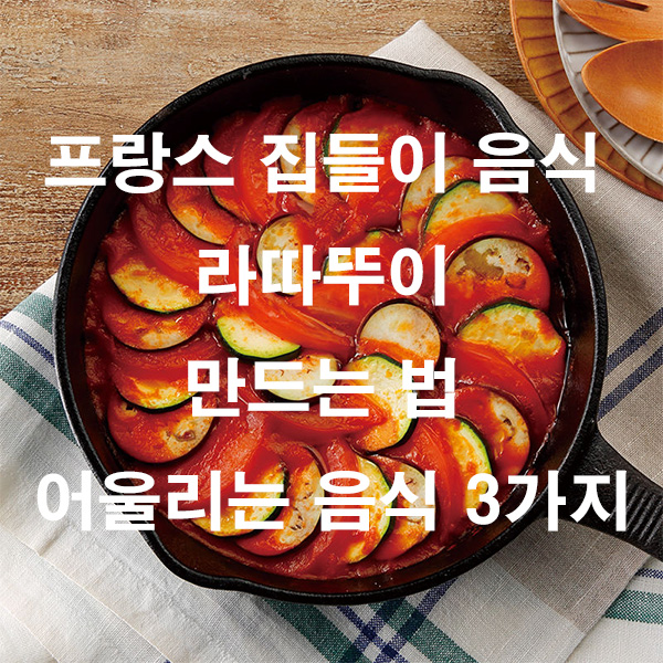 프랑스 집들이 음식 라따뚜이 만드는 법 어울리는 음식 3가지