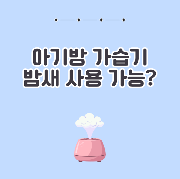 아기방 가습기 밤새 사용해도 될까