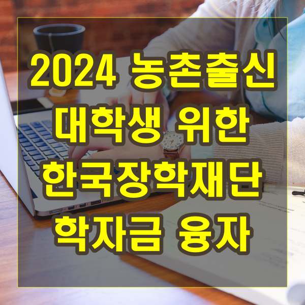 2024 농촌출신 대학생 위한 한국장학재단 학자금 융자