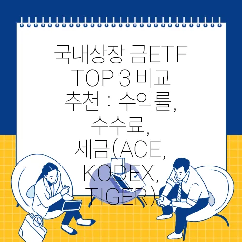 국내상장 금ETF TOP 3 비교 추천 : 수익률, 수수료, 세금(ACE, KODEX, TIGER)