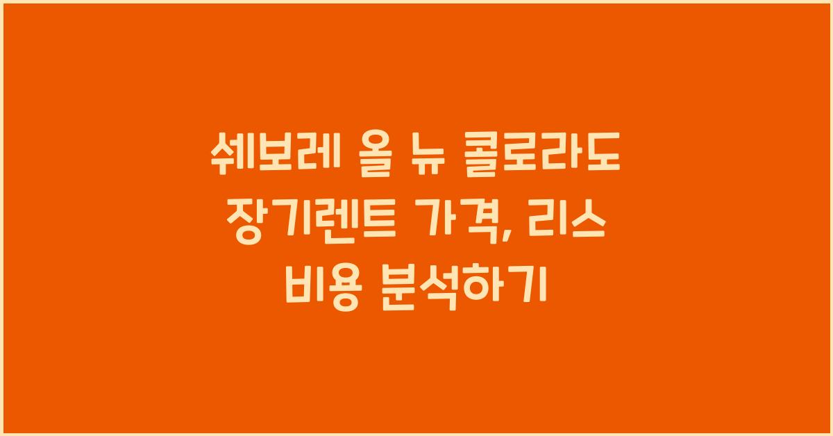 쉐보레 올 뉴 콜로라도 장기렌트 가격, 리스 비용