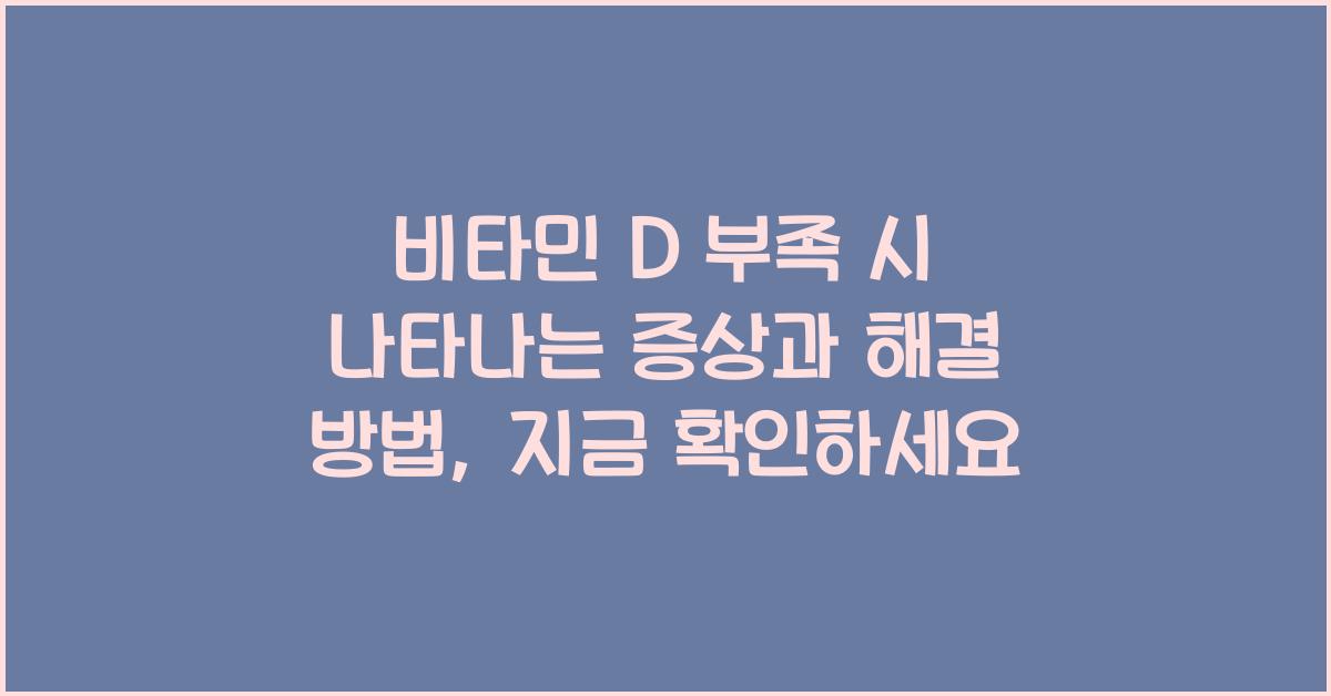 비타민 D 부족 시 나타나는 증상과 해결 방법