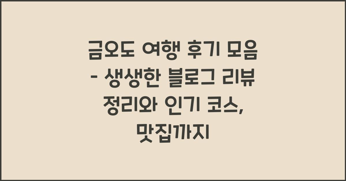 금오도 여행 후기 모음 – 생생한 블로그 리뷰 정리