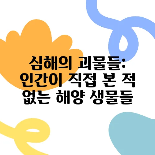 심해의 괴물들: 인간이 직접 본 적 없는 해양 생물들