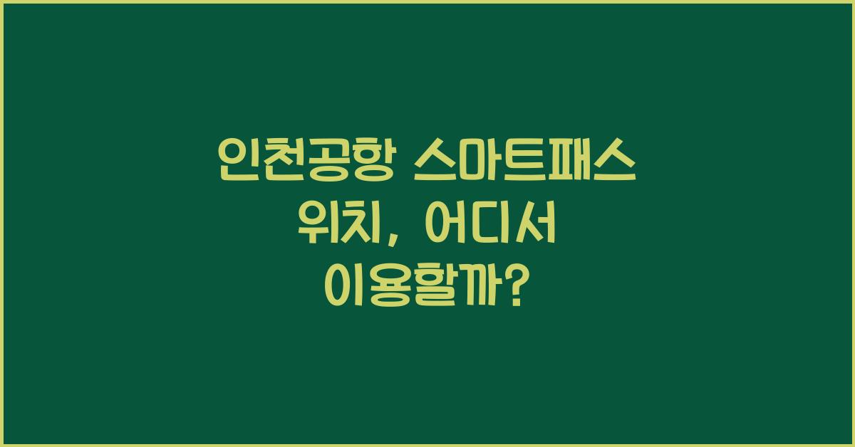 인천공항 스마트패스 위치