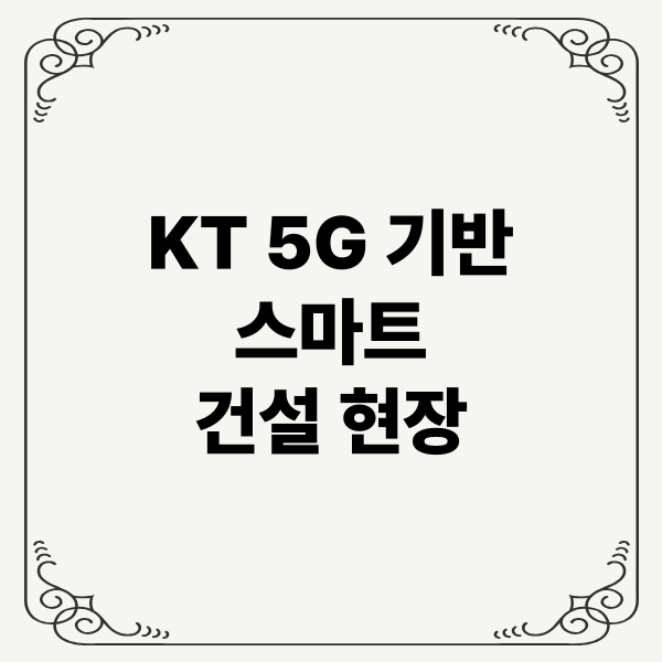 KT 5G 기반 스마트 건설 현장: 초고속 데이터, 스마트 안전, 실시간 제어